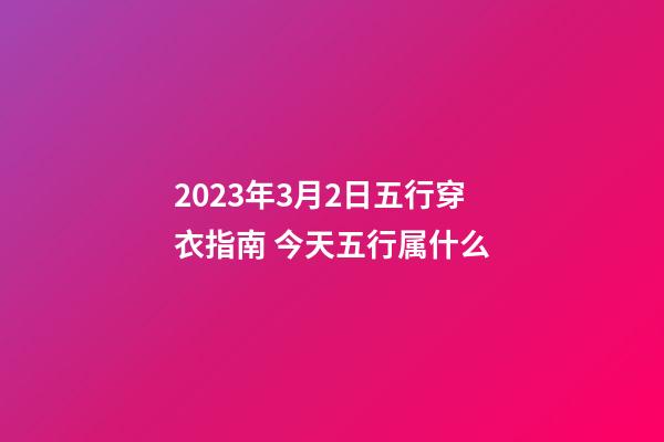 2023年3月2日五行穿衣指南 今天五行属什么
